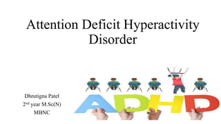 Attention Deficit Hyperactivity
Disorder
Dhrutigna Patel
2nd year M.Sc(N)
MBNC