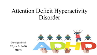 Attention Deficit Hyperactivity
Disorder
Dhrutigna Patel
2nd year M.Sc(N)
MBNC
 