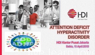 ATTENTION DEFICIT
HYPERACTIVITY
DISORDER
HDI Kantor Pusat Jakarta
Sabtu, 11 April 2015
,
 