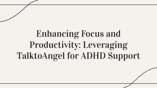 Enhancing Focus and
Productivity: Leveraging
TalktoAngel for ADHD Support
Enhancing Focus and
Productivity: Leveraging
TalktoAngel for ADHD Support
 