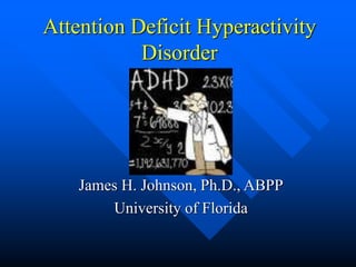 Attention Deficit Hyperactivity
Disorder
James H. Johnson, Ph.D., ABPP
University of Florida
 