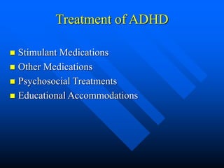 Treatment of ADHD
 Stimulant Medications
 Other Medications
 Psychosocial Treatments
 Educational Accommodations
 