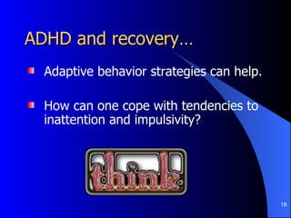 ADHD and recovery… Adaptive behavior strategies can help. How can one cope with tendencies to inattention and impulsivity? 