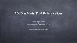 ADHD in Adults: Dx & Rx Implications
Cynthia Garza, JD, MD
&
Frank W Meissner, MD, RDMS, RCDS
Staff Psychiatrist’s - Project Vida
 
