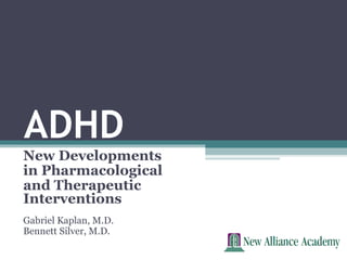 ADHD
New Developments
in Pharmacological
and Therapeutic
Interventions
Gabriel Kaplan, M.D.
Bennett Silver, M.D.
 