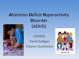 A ttention  D eficit  H yperactivity  D isorder (ADHD) ED443G David Gofigan Eleanor Quichocho 