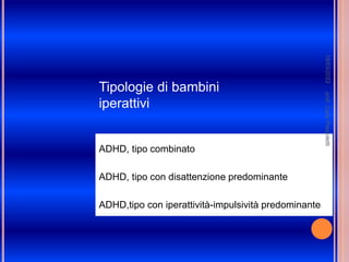ADHD, tipo combinato
ADHD, tipo con disattenzione predominante
ADHD,tipo con iperattività-impulsività predominante
Tipologie di bambini
iperattivi
prof.
Carlo
Pascoletti
18/03/2022
 