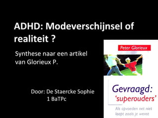 ADHD: Modeverschijnsel of realiteit ? Synthese naar een artikel van Glorieux P. Door: De Staercke Sophie 1 BaTPc 
