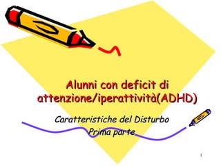 1
Alunni con deficit diAlunni con deficit di
attenzione/iperattività(ADHD)attenzione/iperattività(ADHD)
Caratteristiche del DisturboCaratteristiche del Disturbo
Prima partePrima parte
 