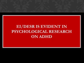 EI/DESR IS EVIDENT IN
PSYCHOLOGICAL RESEARCH
        ON ADHD
 