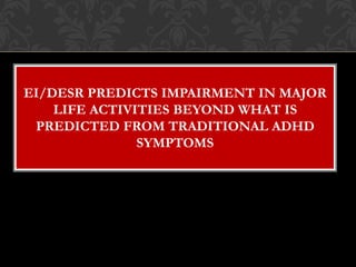 EI/DESR PREDICTS IMPAIRMENT IN MAJOR
    LIFE ACTIVITIES BEYOND WHAT IS
 PREDICTED FROM TRADITIONAL ADHD
               SYMPTOMS
 