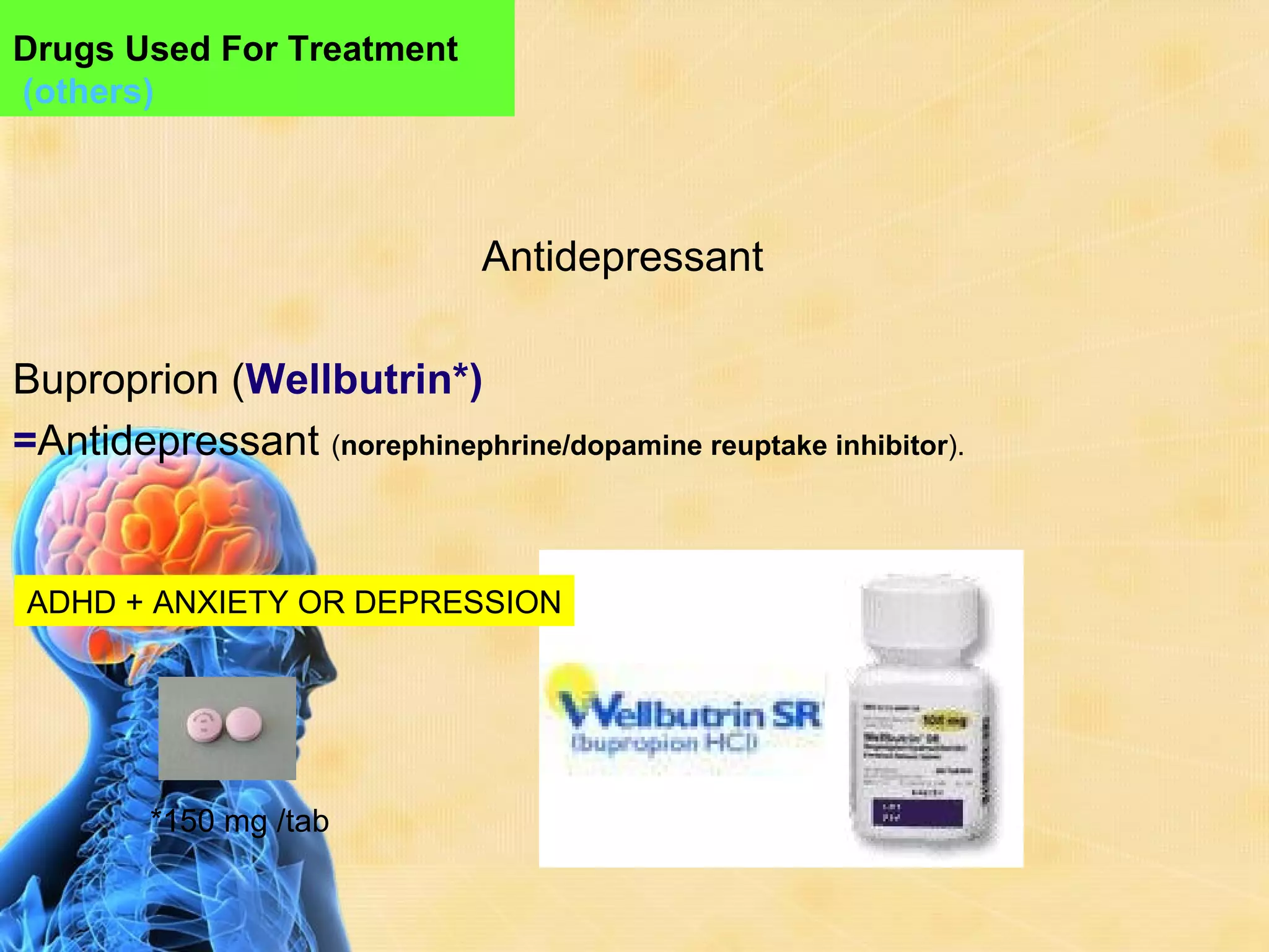 Drugs Used For Treatment
(others)



                              Antidepressant

Buproprion (Wellbutrin*)
=Antidepressant (norephinephrine/dopamine reuptake inhibitor).


ADHD + ANXIETY OR DEPRESSION




        *150 mg /tab
 