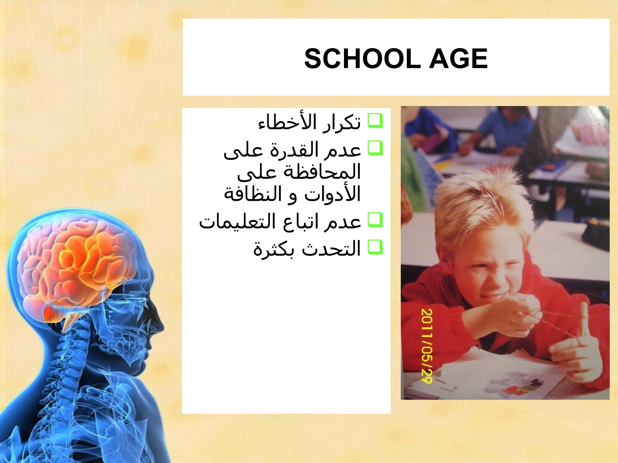 ‫‪SCHOOL AGE‬‬

      ‫‪ ‬تكرار الخطاء‬
  ‫‪ ‬عدم القدرة على‬
   ‫المحافظة على‬
  ‫الدوات و النظافة‬
‫‪ ‬عدم اتباع التعليمات‬
     ‫‪ ‬التحدث بكثرة‬
 