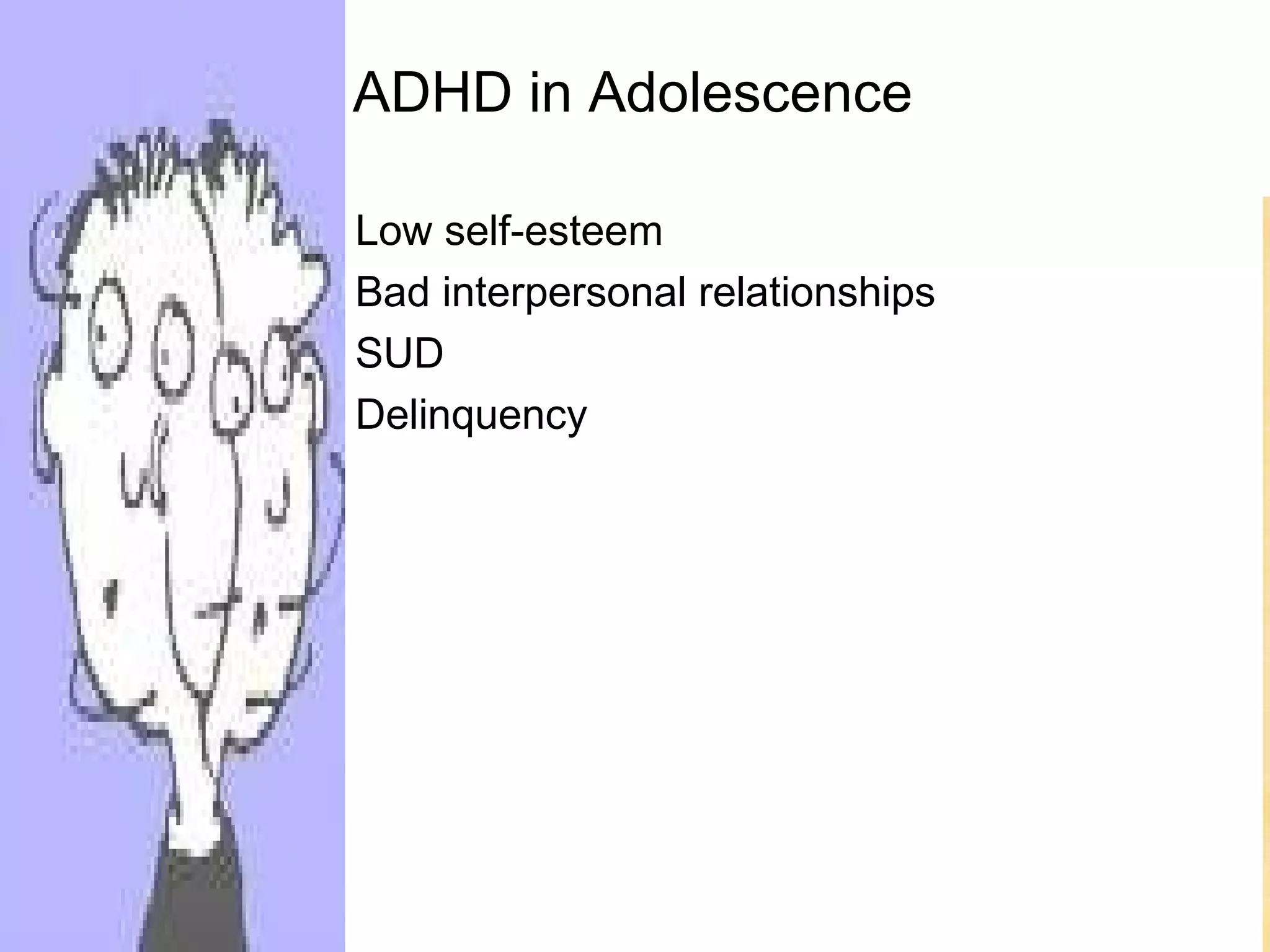 ADHD in Adolescence

•   Low self-esteem
•   Bad interpersonal relationships
•   SUD
•   Delinquency
 