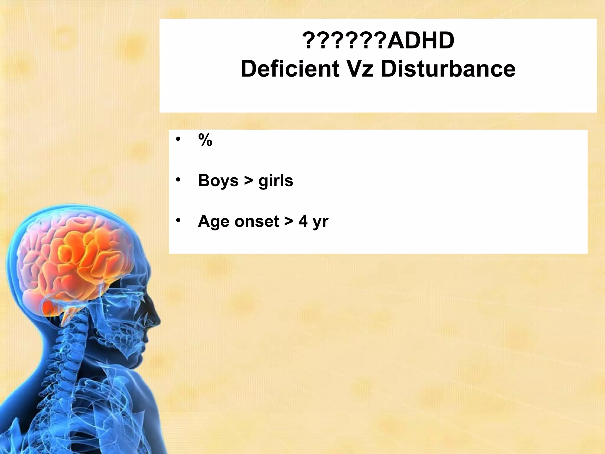 ??????ADHD
         Deficient Vz Disturbance

•   %

•   Boys > girls

•   Age onset > 4 yr
 