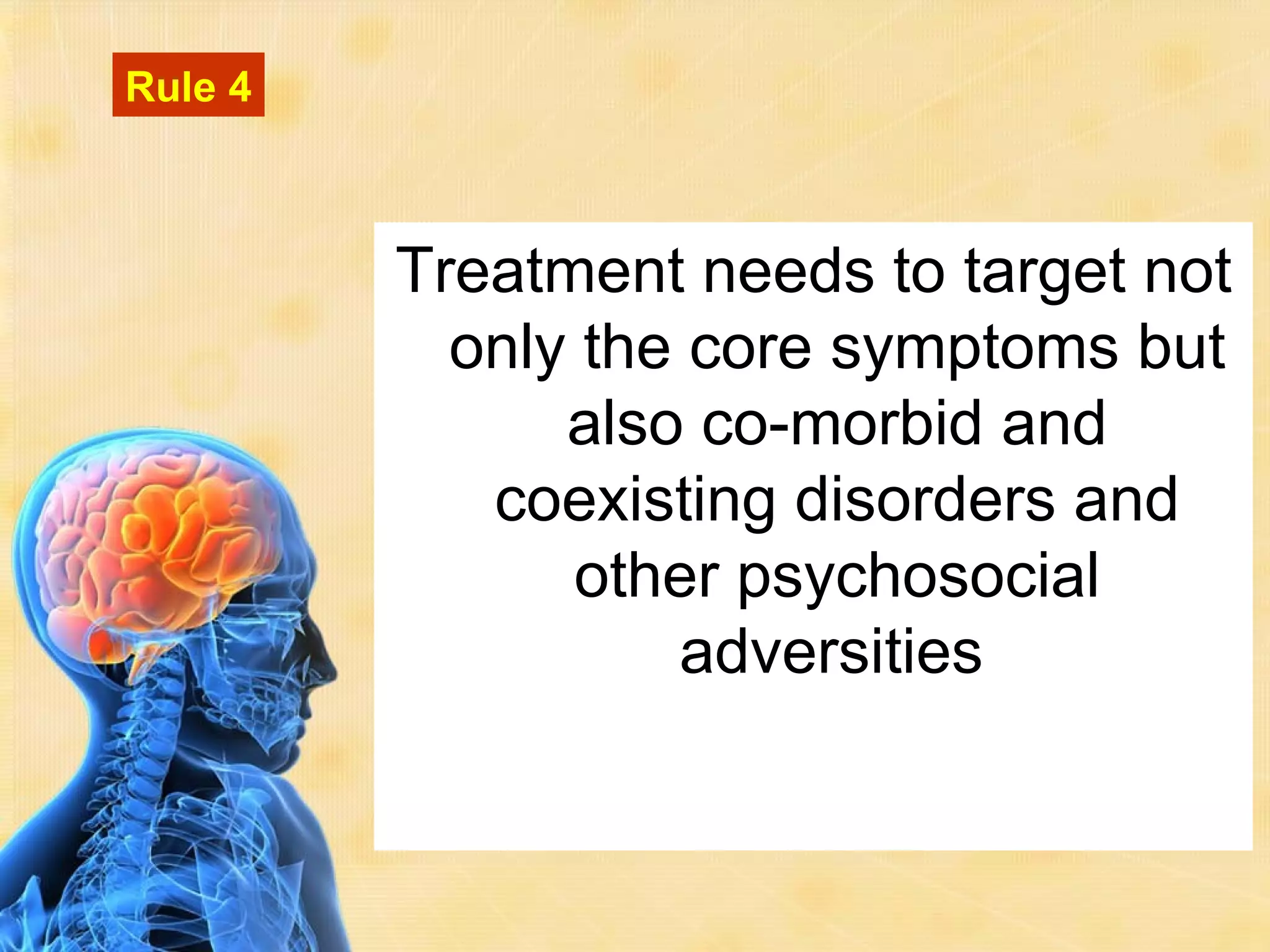 Rule 4



         Treatment needs to target not
           only the core symptoms but
               also co-morbid and
            coexisting disorders and
               other psychosocial
                   adversities
 