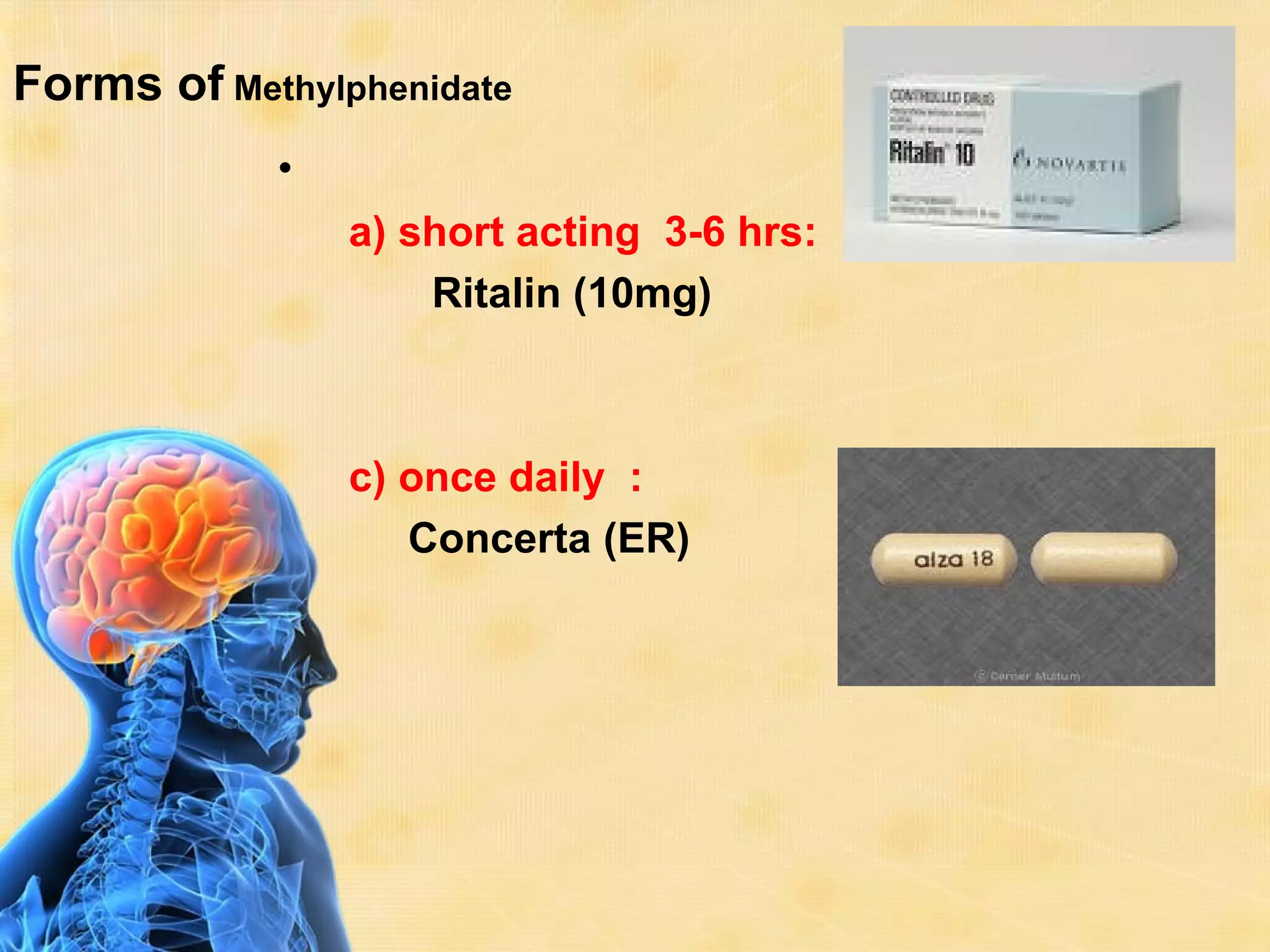 Forms of Methylphenidate
            •
                a) short acting 3-6 hrs:
                    Ritalin (10mg)



                c) once daily :
                   Concerta (ER)
 