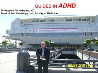 GUIDES IN ADHD
Dr Hussein Abdeldayem, MD
Head of Ped Neurology Unit, Faculty of Medicine
 