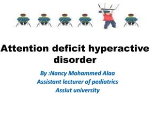Attention deficit hyperactive
disorder
By :Nancy Mohammed Alaa
Assistant lecturer of pediatrics
Assiut university
 