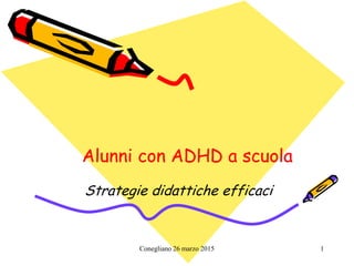 Conegliano 26 marzo 2015 1
Alunni con ADHD a scuolaAlunni con ADHD a scuola
Strategie didattiche efficaci
 