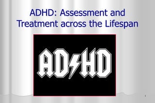 1
ADHD: Assessment and
Treatment across the Lifespan
 