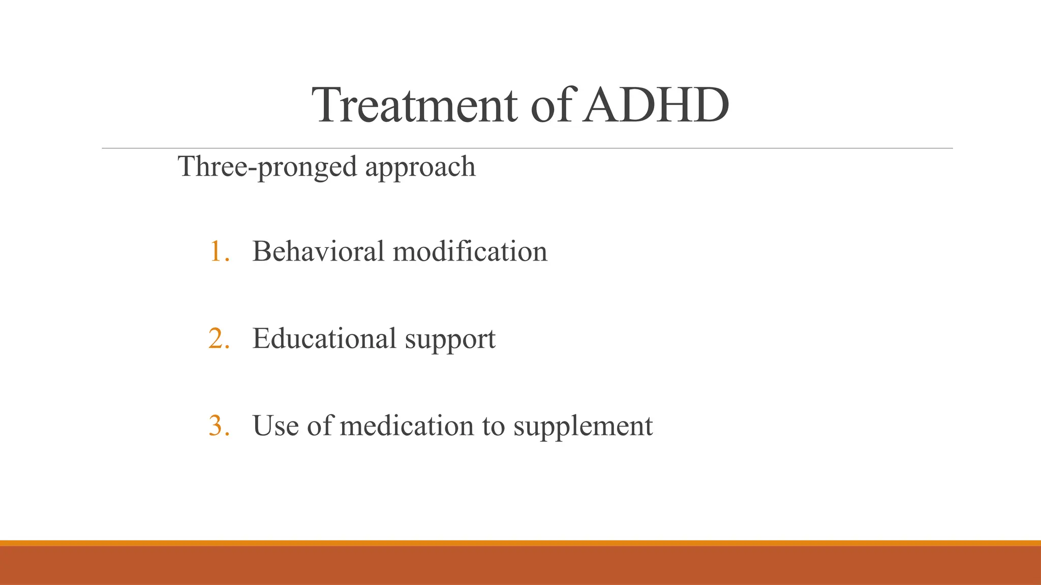 Treatment of ADHD
Three-pronged approach
1. Behavioral modification
2. Educational support
3. Use of medication to supplement
 
