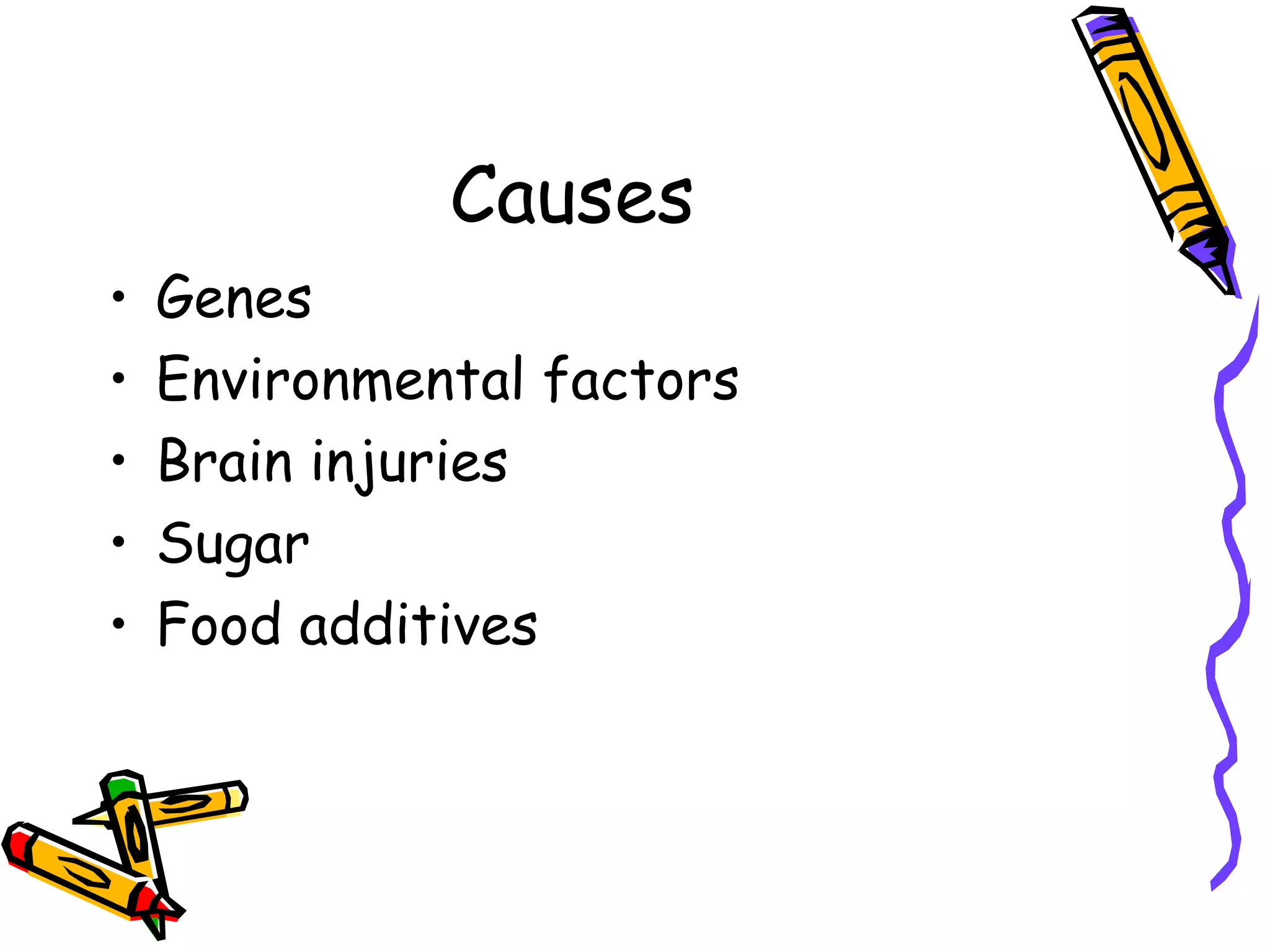 Causes
• Genes
• Environmental factors
• Brain injuries
• Sugar
• Food additives
 