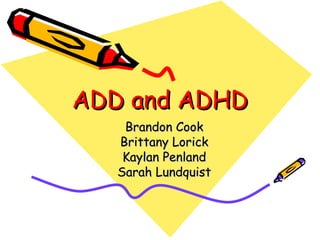 ADD and ADHDADD and ADHD
Brandon CookBrandon Cook
Brittany LorickBrittany Lorick
Kaylan PenlandKaylan Penland
Sarah LundquistSarah Lundquist
 
