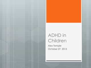 ADHD in
Children
Alex Temple
October 27, 2013

 