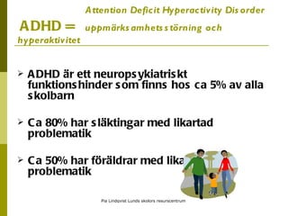    Attention Deficit Hyperactivity Disorder   ADHD =  uppmärksamhetsstörning och  hyperaktivitet  ,[object Object],[object Object],[object Object]