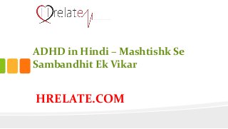 HRELATE.COM
ADHD in Hindi – Mashtishk Se
Sambandhit Ek Vikar
 