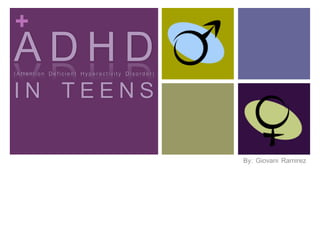 +
ADHD
(Attention Deficient Hyperactivity Disorder)



IN TEENS

                                               By: Giovani Ramirez
 