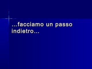 ……facciamo un passofacciamo un passo
indietro…indietro…
 