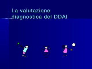 La valutazioneLa valutazione
diagnostica del DDAIdiagnostica del DDAI
 