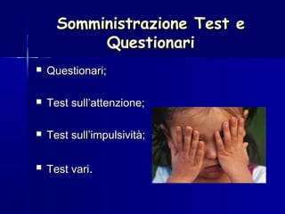 Somministrazione Test eSomministrazione Test e
QuestionariQuestionari
 Questionari;Questionari;
 Test sull’attenzione;Test sull’attenzione;
 Test sull’impulsività;Test sull’impulsività;
 Test variTest vari..
 