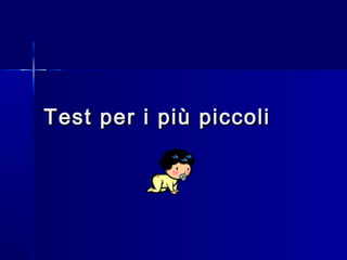 Test per i più piccoliTest per i più piccoli
 