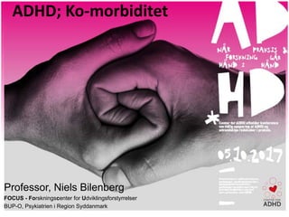 ADHD;	Ko-morbiditet
Professor, Niels Bilenberg
FOCUS - Forskningscenter for Udviklingsforstyrrelser
BUP-O, Psykiatrien i Region Syddanmark
 