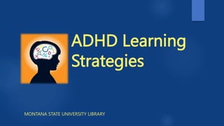 ADHD Learning
Strategies
MONTANA STATE UNIVERSITY LIBRARY
 