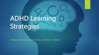ADHD Learning
Strategies
PRESENTED BY MONTANA STATE UNIVERSITY LIBRARY
 