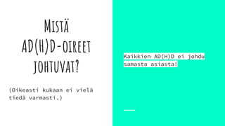 Mistä
AD(H)D-oireet
johtuvat?
Kaikkien AD(H)D ei johdu
samasta asiasta!
(Oikeasti kukaan ei vielä
tiedä varmasti.)
 