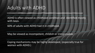 Adults with ADHD
ADHD is often viewed as childhood condition and identified mostly
with boys.
60% of adults with ADHD had ...
