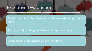 Executive Dysfunction
Don’t overthink- Overthinking can be overwhelming. Small
goals.
To-do lists, (including email to-do ...