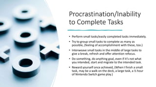Procrastination/Inability
to Complete Tasks
• Perform small tasks/easily completed tasks immediately.
• Try to group small...