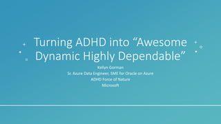 Turning ADHD into “Awesome
Dynamic Highly Dependable”
Kellyn Gorman
Sr. Azure Data Engineer, SME for Oracle on Azure
ADHD Force of Nature
Microsoft
 