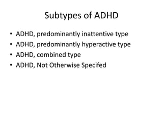 Subtypes of ADHD
•   ADHD, predominantly inattentive type
•   ADHD, predominantly hyperactive type
•   ADHD, combined type
•   ADHD, Not Otherwise Specifed
 