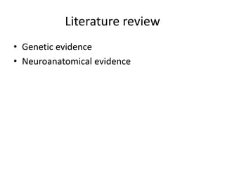 Literature review
• Genetic evidence
• Neuroanatomical evidence
 