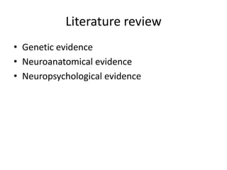 Literature review
• Genetic evidence
• Neuroanatomical evidence
• Neuropsychological evidence
 