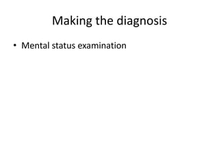 Making the diagnosis
• Mental status examination
 