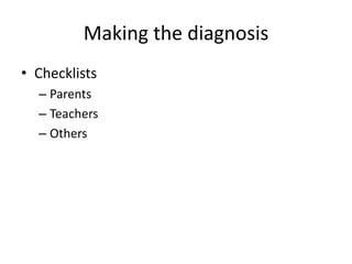 Making the diagnosis
• Checklists
  – Parents
  – Teachers
  – Others
 