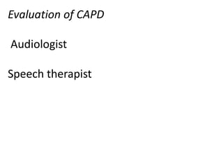 Evaluation of CAPD

Audiologist

Speech therapist
 